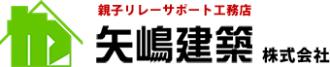 親子リレーサポート工務店　矢嶋建築株式会社